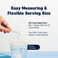 Easy measuring and flexible serving size: mix one scoop with 16 to 32 fl oz of water, scoop included. Too salty? Use more water or less powder.